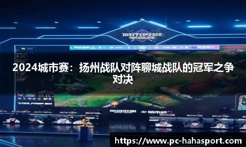 2024城市赛：扬州战队对阵聊城战队的冠军之争对决