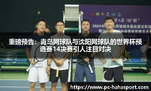 重磅预告：青岛网球队与沈阳网球队的世界杯预选赛14决赛引人注目对决
