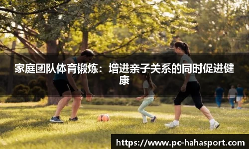 家庭团队体育锻炼：增进亲子关系的同时促进健康