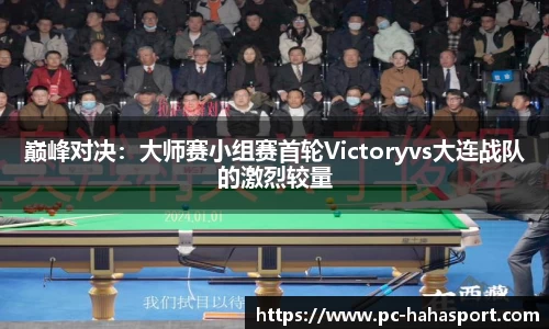 巅峰对决：大师赛小组赛首轮Victoryvs大连战队的激烈较量