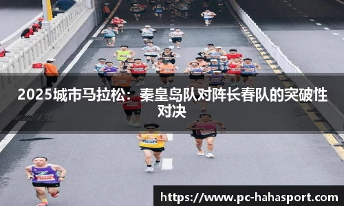 2025城市马拉松：秦皇岛队对阵长春队的突破性对决