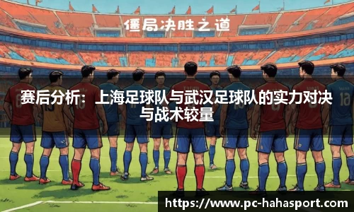 赛后分析：上海足球队与武汉足球队的实力对决与战术较量
